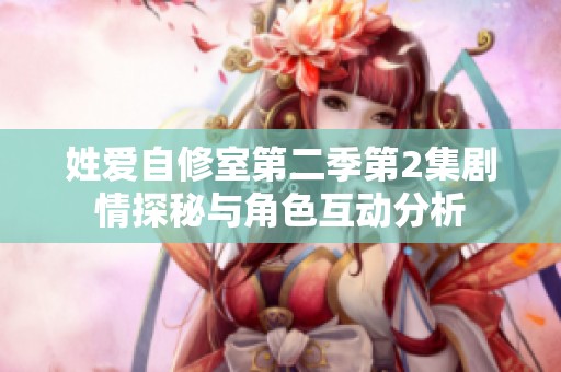 姓爱自修室第二季第2集剧情探秘与角色互动分析