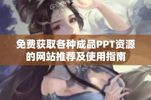 免费获取各种成品PPT资源的网站推荐及使用指南