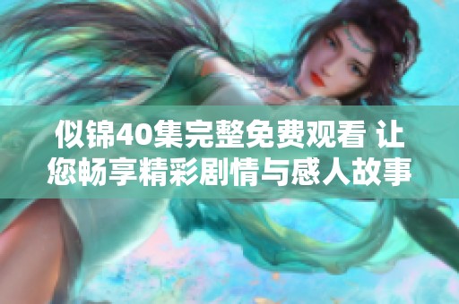 似锦40集完整免费观看 让您畅享精彩剧情与感人故事