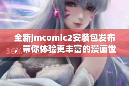 全新jmcomic2安装包发布，带你体验更丰富的漫画世界与精彩功能