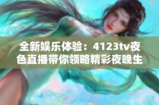 全新娱乐体验：4123tv夜色直播带你领略精彩夜晚生活