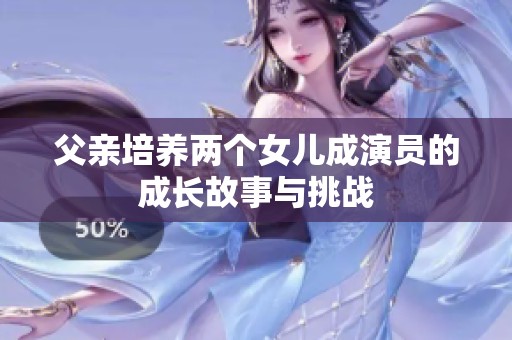 父亲培养两个女儿成演员的成长故事与挑战