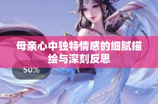 母亲心中独特情感的细腻描绘与深刻反思