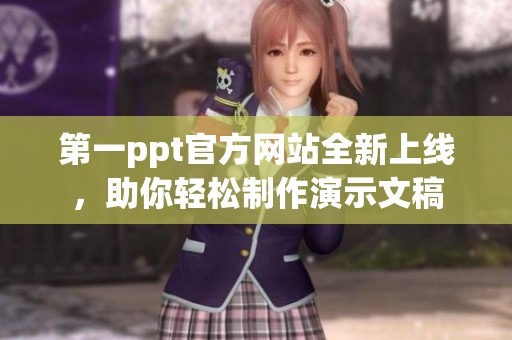 第一ppt官方网站全新上线，助你轻松制作演示文稿