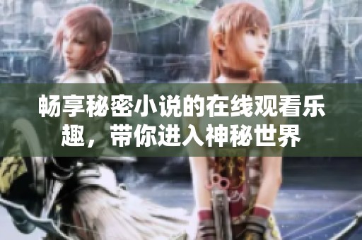 畅享秘密小说的在线观看乐趣，带你进入神秘世界