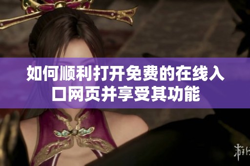 如何顺利打开免费的在线入口网页并享受其功能