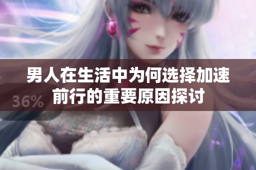男人在生活中为何选择加速前行的重要原因探讨