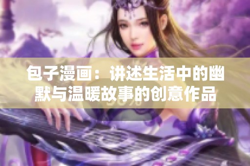 包子漫画：讲述生活中的幽默与温暖故事的创意作品