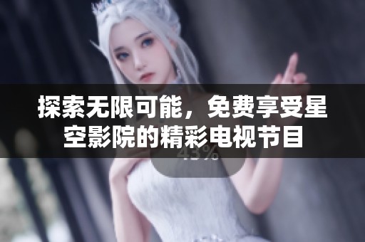 探索无限可能，免费享受星空影院的精彩电视节目