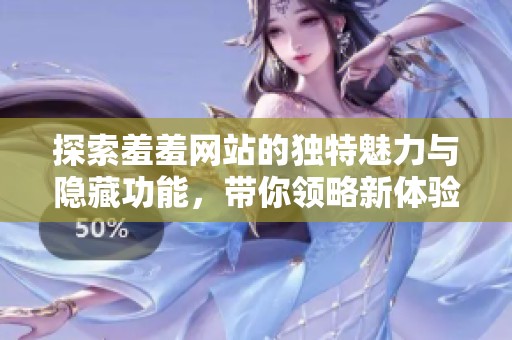 探索羞羞网站的独特魅力与隐藏功能，带你领略新体验