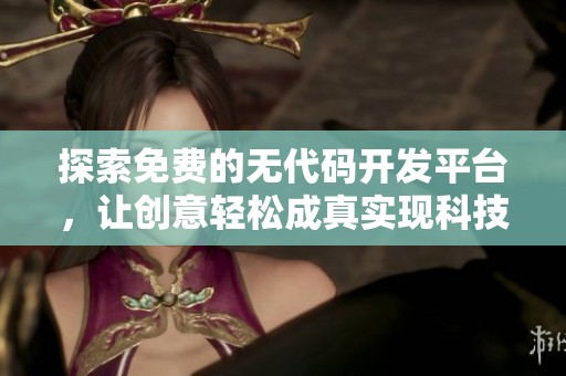 探索免费的无代码开发平台，让创意轻松成真实现科技梦想