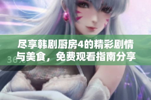 尽享韩剧厨房4的精彩剧情与美食，免费观看指南分享