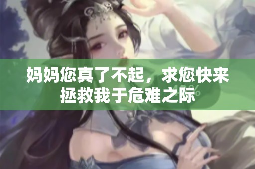 妈妈您真了不起，求您快来拯救我于危难之际