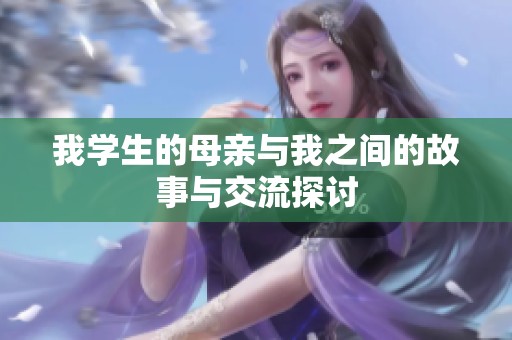 我学生的母亲与我之间的故事与交流探讨