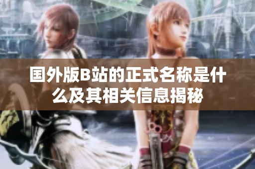 国外版B站的正式名称是什么及其相关信息揭秘