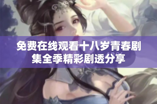 免费在线观看十八岁青春剧集全季精彩剧透分享