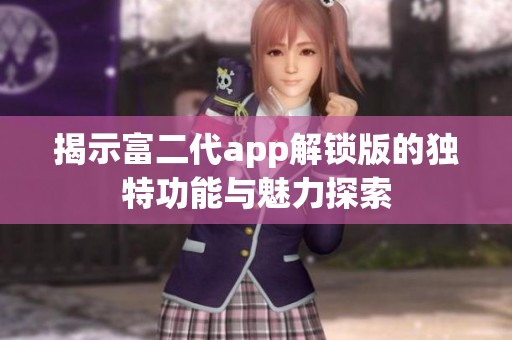 揭示富二代app解锁版的独特功能与魅力探索