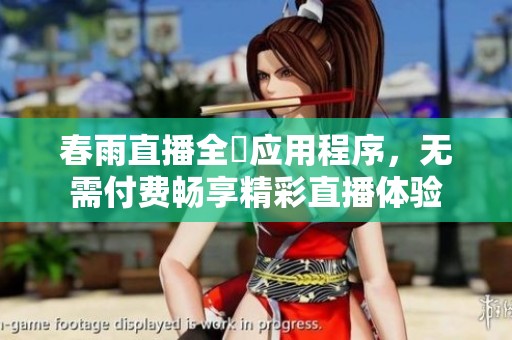 春雨直播全婐应用程序，无需付费畅享精彩直播体验