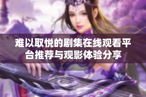 难以取悦的剧集在线观看平台推荐与观影体验分享