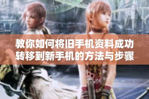 教你如何将旧手机资料成功转移到新手机的方法与步骤
