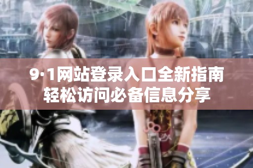 9·1网站登录入口全新指南轻松访问必备信息分享