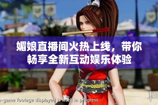 媚娘直播间火热上线，带你畅享全新互动娱乐体验