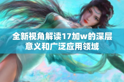 全新视角解读17加w的深层意义和广泛应用领域