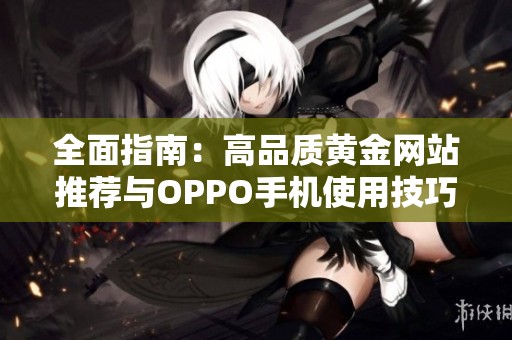 全面指南：高品质黄金网站推荐与OPPO手机使用技巧分享