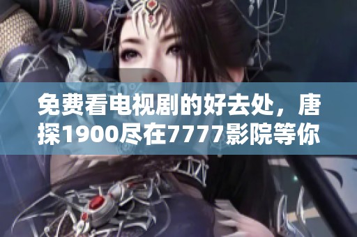 免费看电视剧的好去处，唐探1900尽在7777影院等你来体验