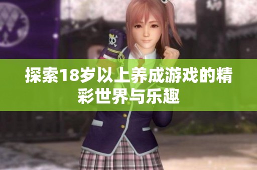 探索18岁以上养成游戏的精彩世界与乐趣
