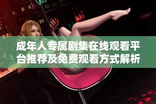 成年人专属剧集在线观看平台推荐及免费观看方式解析