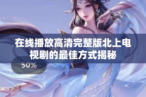 在线播放高清完整版北上电视剧的最佳方式揭秘