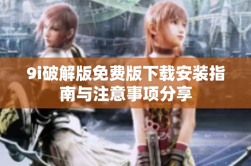 9i破解版免费版下载安装指南与注意事项分享