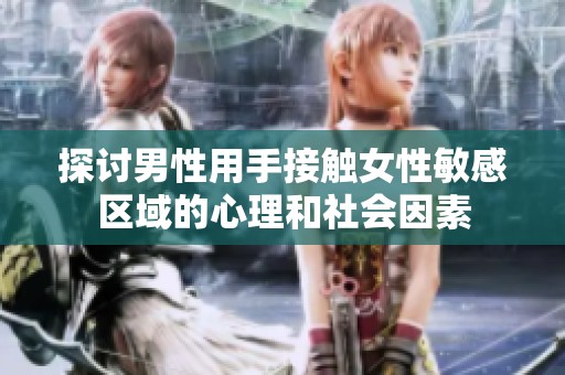 探讨男性用手接触女性敏感区域的心理和社会因素