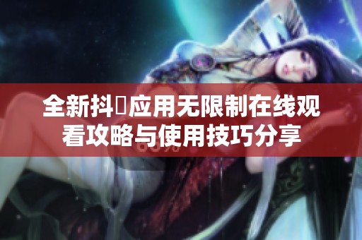 全新抖抈应用无限制在线观看攻略与使用技巧分享