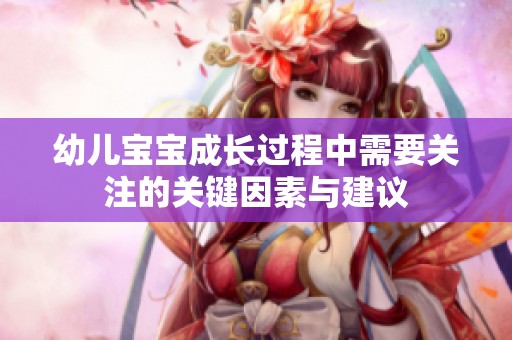 幼儿宝宝成长过程中需要关注的关键因素与建议