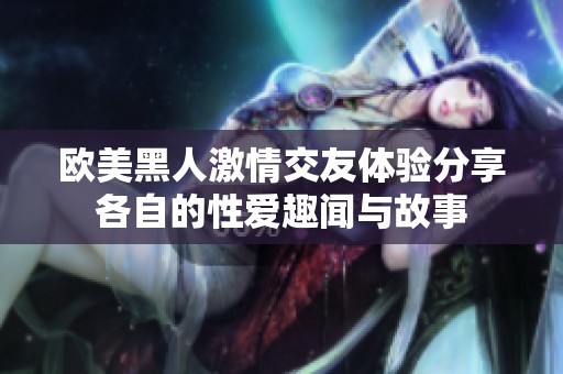 欧美黑人激情交友体验分享各自的性爱趣闻与故事