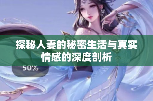 探秘人妻的秘密生活与真实情感的深度剖析