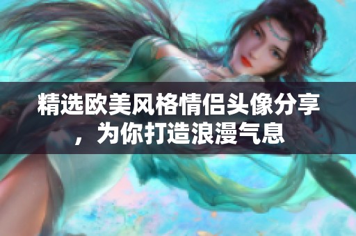 精选欧美风格情侣头像分享，为你打造浪漫气息