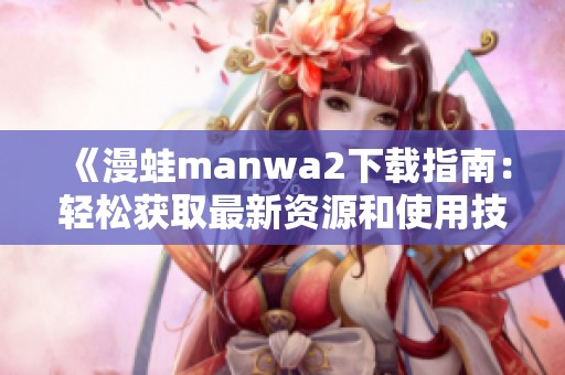 《漫蛙manwa2下载指南：轻松获取最新资源和使用技巧》