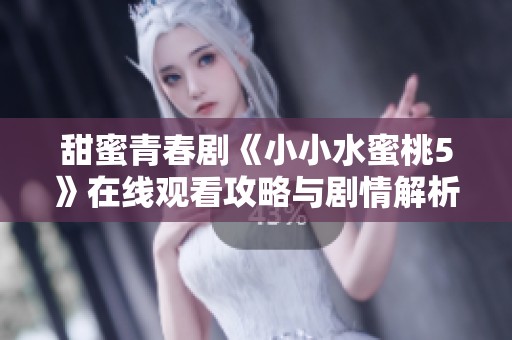 甜蜜青春剧《小小水蜜桃5》在线观看攻略与剧情解析