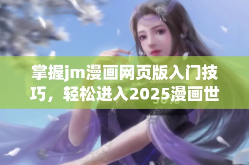 掌握jm漫画网页版入门技巧，轻松进入2025漫画世界