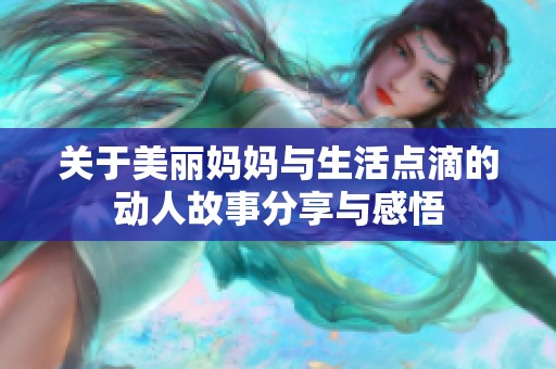 关于美丽妈妈与生活点滴的动人故事分享与感悟