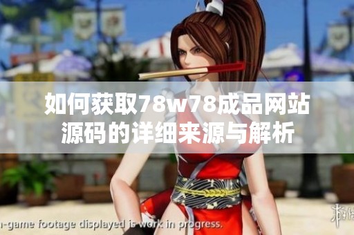 如何获取78w78成品网站源码的详细来源与解析