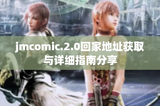 jmcomic.2.0回家地址获取与详细指南分享