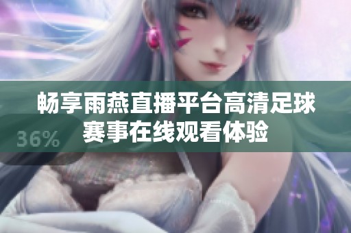 畅享雨燕直播平台高清足球赛事在线观看体验