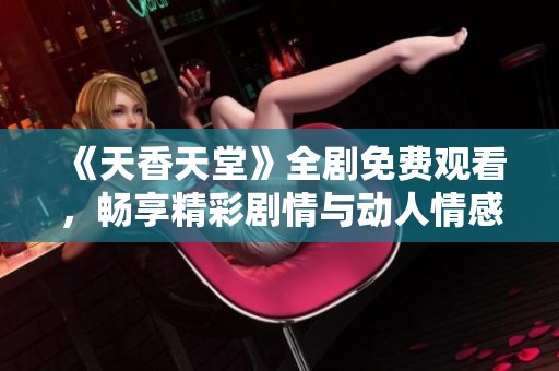 《天香天堂》全剧免费观看，畅享精彩剧情与动人情感故事