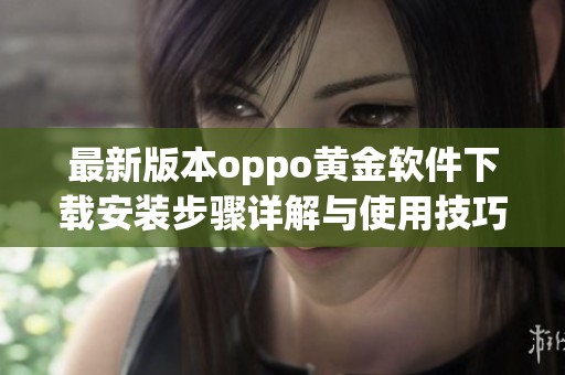 最新版本oppo黄金软件下载安装步骤详解与使用技巧分享