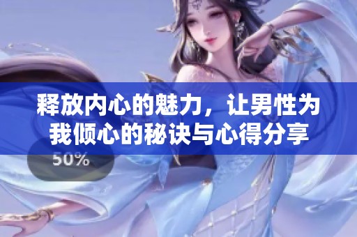 释放内心的魅力，让男性为我倾心的秘诀与心得分享