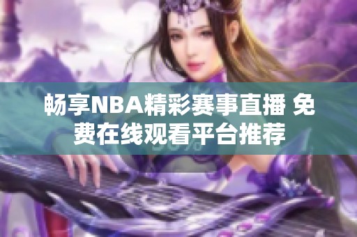 畅享NBA精彩赛事直播 免费在线观看平台推荐